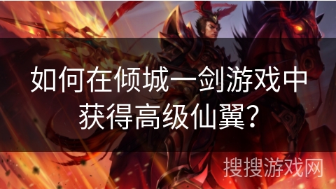 如何在倾城一剑游戏中获得高级仙翼? 如何在倾城一剑游戏中获得高级仙翼?