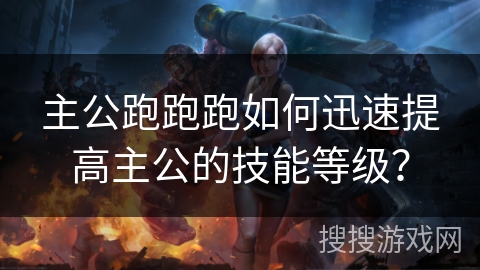 主公跑跑跑如何迅速提高主公的技能等级？