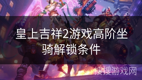 皇上吉祥2游戏高阶坐骑解锁条件