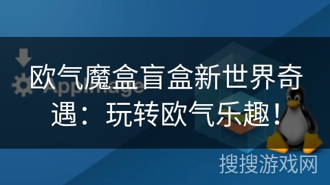 欧气魔盒盲盒新世界奇遇：玩转欧气乐趣！