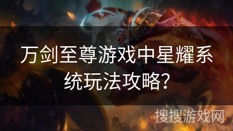 万剑至尊游戏中星耀系统玩法攻略？