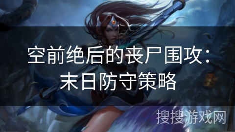 空前绝后的丧尸围攻：末日防守策略