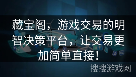 藏宝阁，游戏交易的明智决策平台，让交易更加简单直接！
