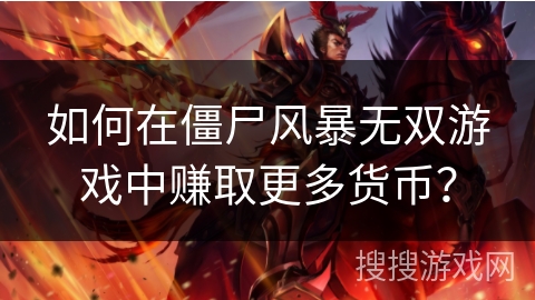 如何在僵尸风暴无双游戏中赚取更多货币？