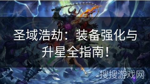 圣域浩劫：装备强化与升星全指南！