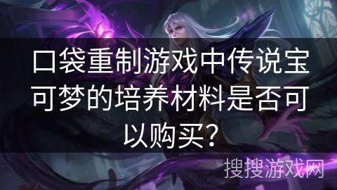 口袋重制游戏中传说宝可梦的培养材料是否可以购买？