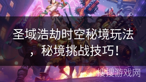圣域浩劫时空秘境玩法，秘境挑战技巧！