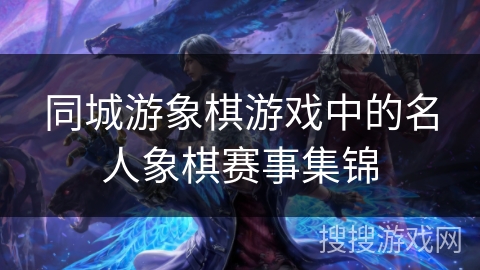 同城游象棋游戏中的名人象棋赛事集锦