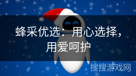 蜂采优选：用心选择，用爱呵护