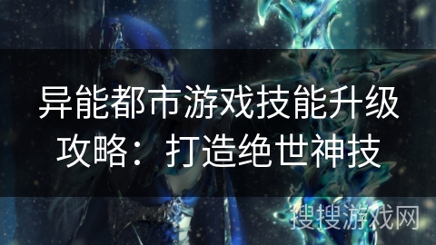 异能都市游戏技能升级攻略：打造绝世神技
