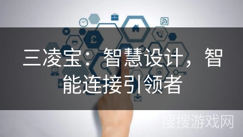 三凌宝：智慧设计，智能连接引领者