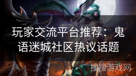 玩家交流平台推荐：鬼语迷城社区热议话题