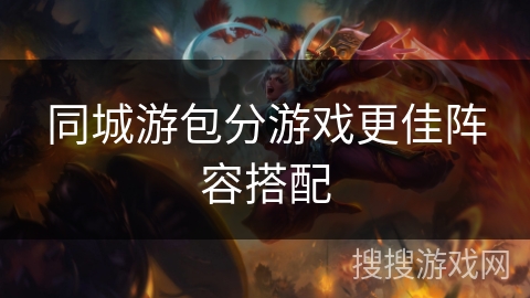 同城游包分游戏更佳阵容搭配