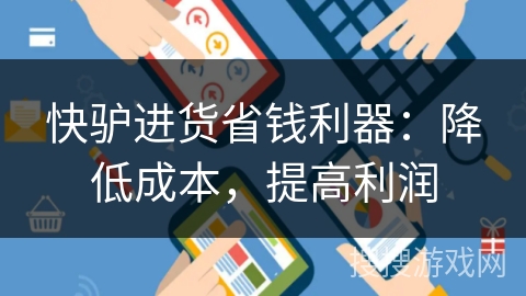 快驴进货省钱利器：降低成本，提高利润