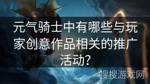 元气骑士中有哪些与玩家创意作品相关的推广活动？