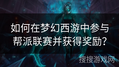 如何在梦幻西游中参与帮派联赛并获得奖励？