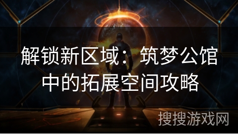 解锁新区域：筑梦公馆中的拓展空间攻略