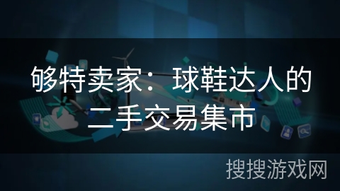 够特卖家：球鞋达人的二手交易集市