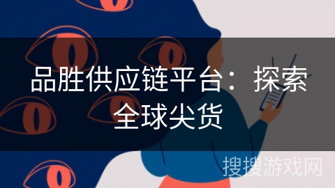 品胜供应链平台:探索全球尖货 品胜供应链平台:探索全球尖货