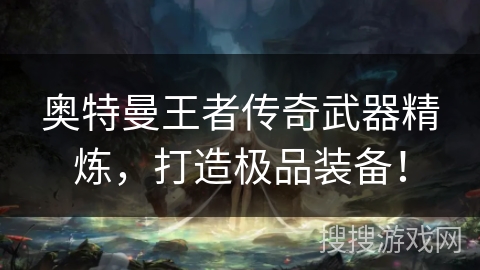 奥特曼王者传奇武器精炼,打造极品装备! 奥特曼王者传奇武器精炼,打造极品装备!