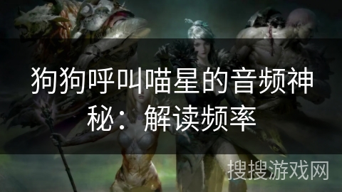 狗狗呼叫喵星的音频神秘:解读频率 狗狗呼叫喵星的音频神秘:解读频率