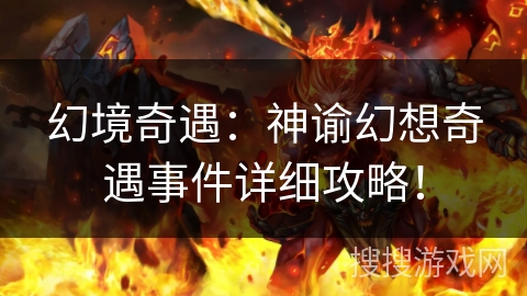 幻境奇遇:神谕幻想奇遇事件详细攻略! 幻境奇遇:神谕幻想奇遇事件详细攻略!