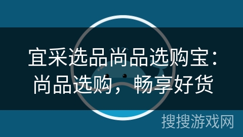 宜采选品尚品选购宝:尚品选购,畅享好货 宜采选品尚品选购宝:尚品选购,畅享好货