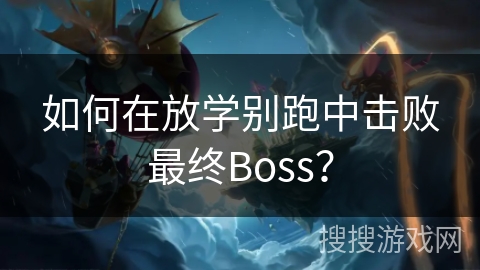 如何在放学别跑中击败最终Boss? 如何在放学别跑中击败最终Boss?