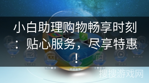 小白助理购物畅享时刻:贴心服务,尽享特惠! 小白助理购物畅享时刻:贴心服务,尽享特惠!