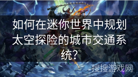 如何在迷你世界中规划太空探险的城市交通系统? 如何在迷你世界中规划太空探险的城市交通系统?