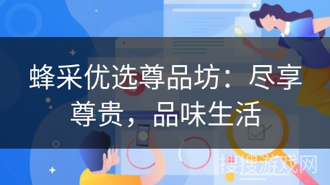 蜂采优选尊品坊:尽享尊贵,品味生活 蜂采优选尊品坊:尽享尊贵,品味生活