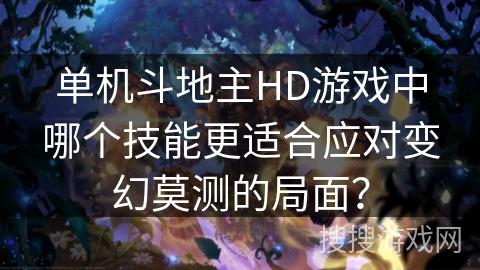 单机斗地主HD游戏中哪个技能更适合应对变幻莫测的局面? 单机斗地主HD游戏中哪个技能更适合应对变幻莫测的局面?