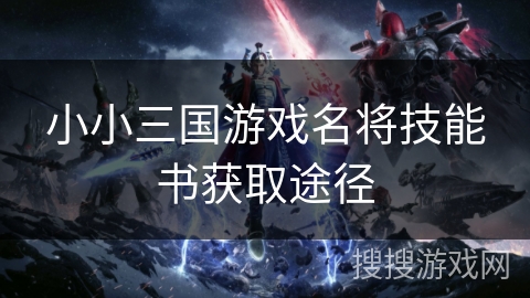 小小三国游戏名将技能书获取途径 小小三国游戏名将技能书获取途径