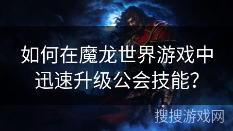 如何在魔龙世界游戏中迅速升级公会技能？