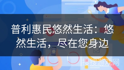 普利惠民悠然生活：悠然生活，尽在您身边