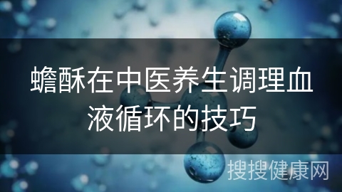 蟾酥在中医养生调理血液循环的技巧