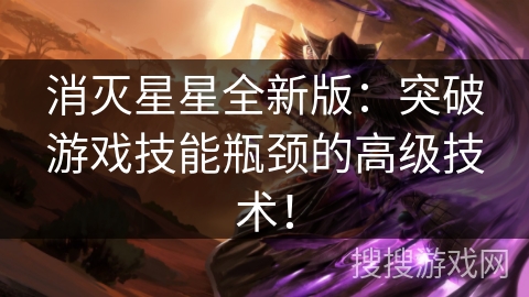 消灭星星全新版：突破游戏技能瓶颈的高级技术！