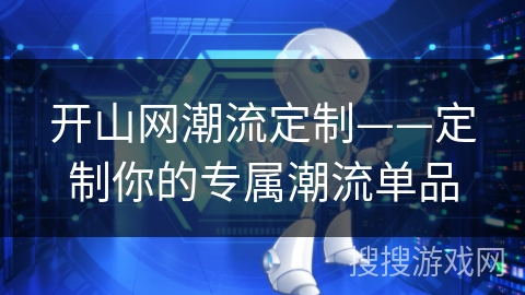 开山网潮流定制——定制你的专属潮流单品 开山网潮流定制——定制你的专属潮流单品