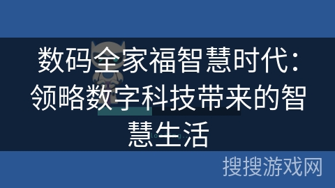 数码全家福智慧时代:领略数字科技带来的智慧生活 数码全家福智慧时代:领略数字科技带来的智慧生活