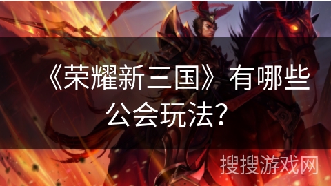 《荣耀新三国》有哪些公会玩法？
