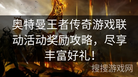 奥特曼王者传奇游戏联动活动奖励攻略，尽享丰富好礼！