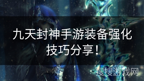 九天封神手游装备强化技巧分享！