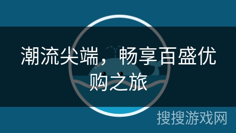 潮流尖端,畅享百盛优购之旅 潮流尖端,畅享百盛优购之旅
