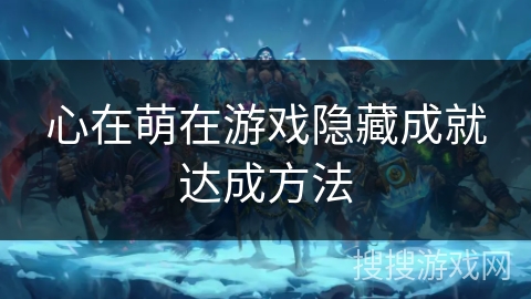 心在萌在游戏隐藏成就达成方法