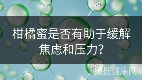 柑橘蜜是否有助于缓解焦虑和压力？