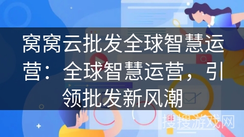 窝窝云批发全球智慧运营：全球智慧运营，引领批发新风潮