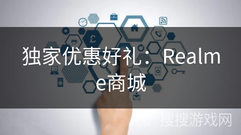 独家优惠好礼:Realme商城 独家优惠好礼:Realme商城