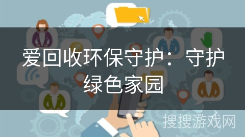 爱回收环保守护:守护绿色家园 爱回收环保守护:守护绿色家园