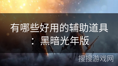 有哪些好用的辅助道具：黑暗光年版