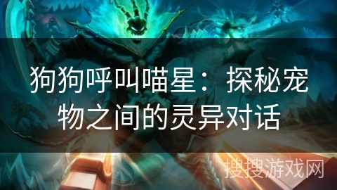 狗狗呼叫喵星:探秘宠物之间的灵异对话 狗狗呼叫喵星:探秘宠物之间的灵异对话